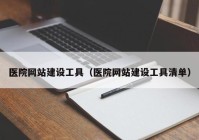 医院网站建设工具（医院网站建设工具清单）