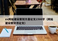 xx网站建设策划方案论文1500字（网站建设策划书论文）