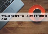 微信小程序开发报价表（小程序开发价格精制表表）