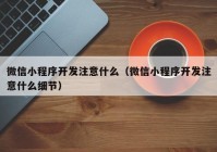 微信小程序开发注意什么（微信小程序开发注意什么细节）