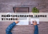 网站建设与运营公司的企业特色（企业网站运营工作主要包括）