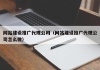 网站建设推广代理公司（网站建设推广代理公司怎么做）