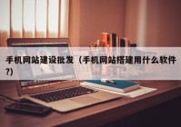 手机网站建设批发（手机网站搭建用什么软件?）