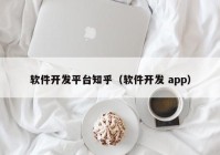 软件开发平台知乎（软件开发 app）