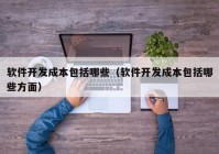 软件开发成本包括哪些（软件开发成本包括哪些方面）