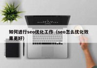 如何进行seo优化工作（seo怎么优化效果更好）