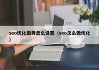 seo优化服务怎么设置（seo怎么做优化）