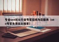 专业seo优化行业专家在线为您服务（seo专家负责优化搜索）