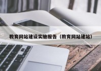 教育网站建设实施报告（教育网站建站）