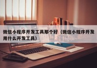 微信小程序开发工具那个好（微信小程序开发用什么开发工具）