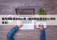 医院网站建设的心得（医院网站建设的心得和体会）