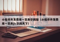 小程序开发费用一览表华网版（小程序开发费用一览表jic华网天下）