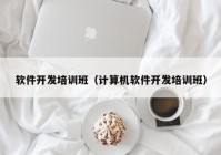 软件开发培训班（计算机软件开发培训班）