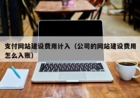 支付网站建设费用计入（公司的网站建设费用怎么入账）