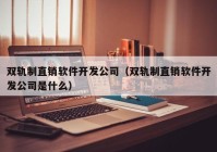 双轨制直销软件开发公司（双轨制直销软件开发公司是什么）