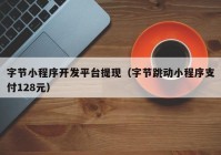 字节小程序开发平台提现（字节跳动小程序支付128元）