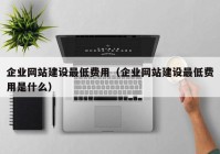 企业网站建设最低费用（企业网站建设最低费用是什么）