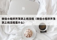 微信小程序开发到上线流程（微信小程序开发到上线流程是什么）