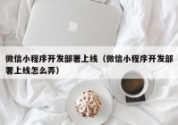 微信小程序开发部署上线（微信小程序开发部署上线怎么弄）