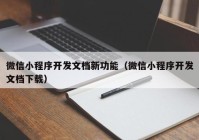 微信小程序开发文档新功能（微信小程序开发文档下载）