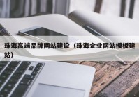 珠海高端品牌网站建设（珠海企业网站模板建站）