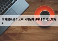 网站建设哪个公司（网站建设哪个公司比较好）