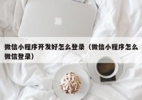 微信小程序开发好怎么登录（微信小程序怎么微信登录）