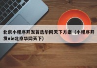 北京小程序开发首选华网天下方案（小程序开发vle北京华网天下）