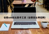 谷歌seo优化新手工资（谷歌优化师招聘）