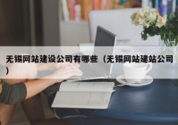 无锡网站建设公司有哪些（无锡网站建站公司）