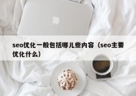 seo优化一般包括哪儿些内容（seo主要优化什么）