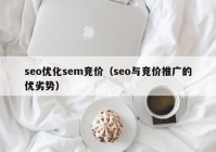 seo优化sem竞价（seo与竞价推广的优劣势）