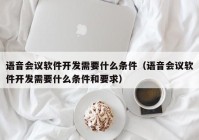 语音会议软件开发需要什么条件（语音会议软件开发需要什么条件和要求）