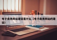 电子商务网站建设是什么（电子商务网站的建设）