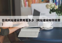 在线网站建设费用是多少（网站建设如何收费）