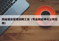 网站建设管理招聘工资（专业网站建设公司招聘）