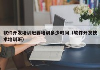 软件开发培训班要培训多少时间（软件开发技术培训班）