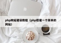 php网站建设教程（php搭建一个简单的网站）