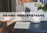 抖音seo优化（抖音优化账号是个什么平台）