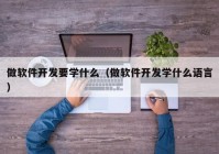 做软件开发要学什么（做软件开发学什么语言）