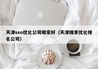 天津seo优化公司哪家好（天津搜索优化排名公司）