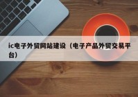 ic电子外贸网站建设（电子产品外贸交易平台）