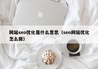 网站seo优化是什么意思（seo网站优化怎么做）