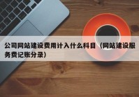 公司网站建设费用计入什么科目（网站建设服务费记账分录）