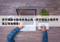 济宁微信小程序开发公司（济宁微信小程序开发公司有哪些）