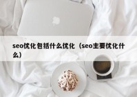 seo优化包括什么优化（seo主要优化什么）