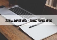 高端企业网站建设（高端公司网站建设）