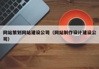 网站策划网站建设公司（网站制作设计建设公司）