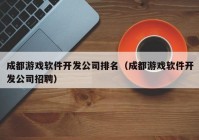 成都游戏软件开发公司排名（成都游戏软件开发公司招聘）