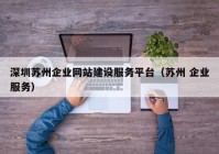 深圳苏州企业网站建设服务平台（苏州 企业服务）